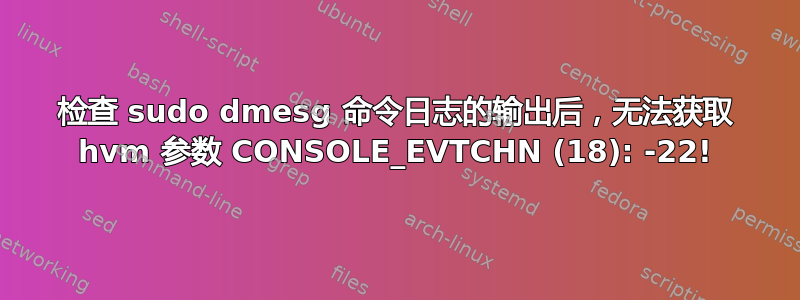 检查 sudo dmesg 命令日志的输出后，无法获取 hvm 参数 CONSOLE_EVTCHN (18): -22!