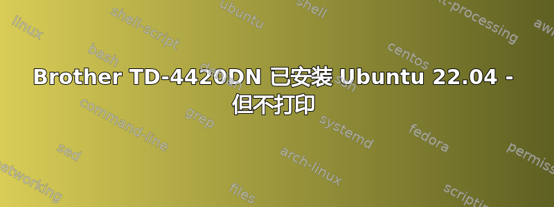 Brother TD-4420DN 已安装 Ubuntu 22.04 - 但不打印