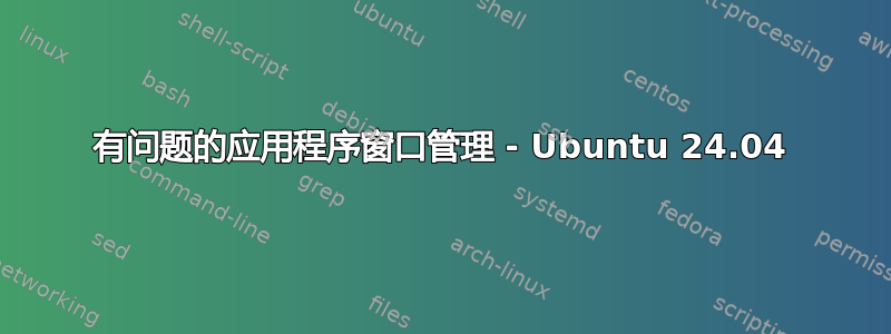 有问题的应用程序窗口管理 - Ubuntu 24.04