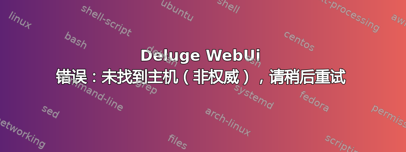 Deluge WebUi 错误：未找到主机（非权威），请稍后重试