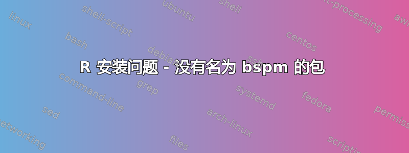 R 安装问题 - 没有名为 bspm 的包