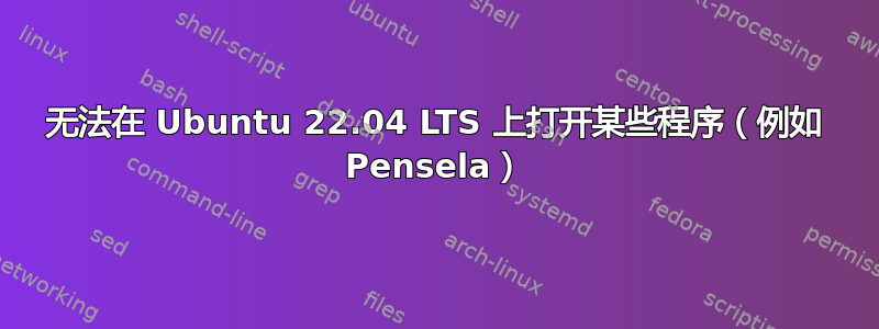 无法在 Ubuntu 22.04 LTS 上打开某些程序（例如 Pensela）