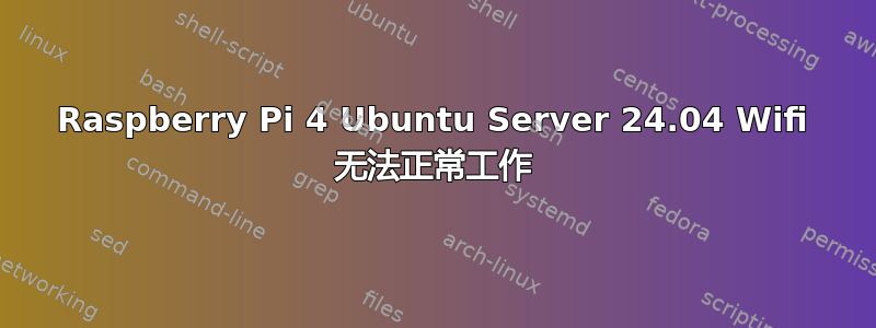 Raspberry Pi 4 Ubuntu Server 24.04 Wifi 无法正常工作