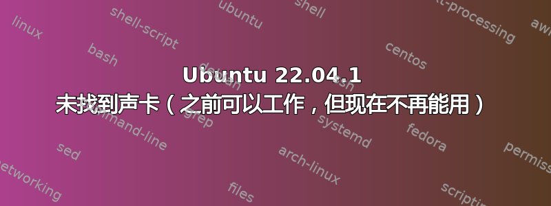 Ubuntu 22.04.1 未找到声卡（之前可以工作，但现在不再能用）