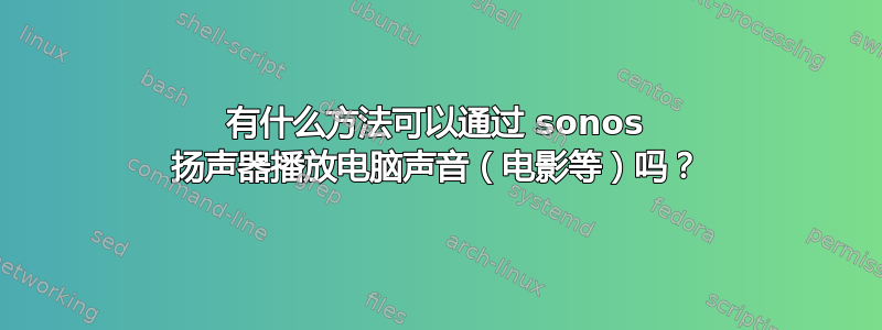 有什么方法可以通过 sonos 扬声器播放电脑声音（电影等）吗？