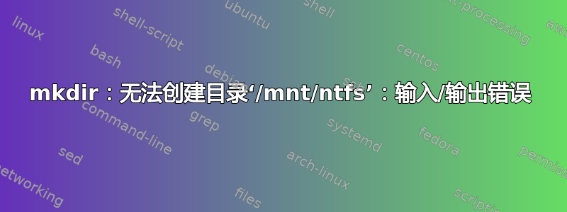 mkdir：无法创建目录‘/mnt/ntfs’：输入/输出错误