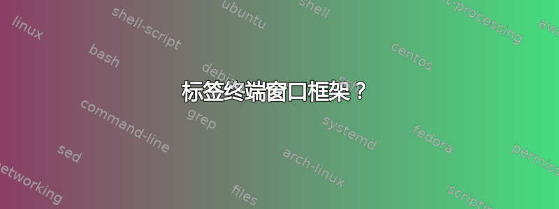 标签终端窗口框架？