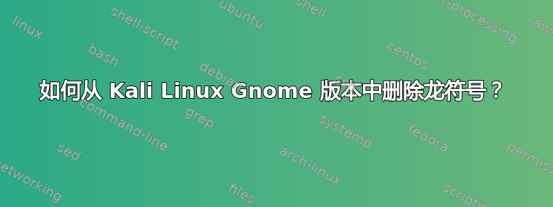 如何从 Kali Linux Gnome 版本中删除龙符号？