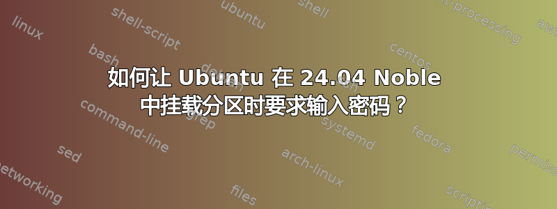 如何让 Ubuntu 在 24.04 Noble 中挂载分区时要求输入密码？