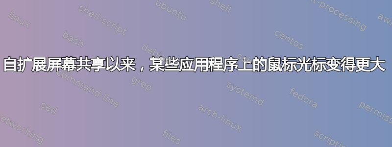 自扩展屏幕共享以来，某些应用程序上的鼠标光标变得更大