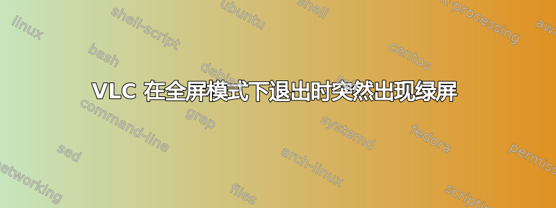 VLC 在全屏模式下退出时突然出现绿屏