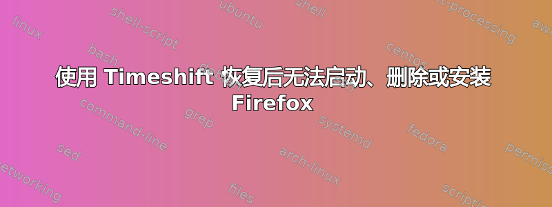 使用 Timeshift 恢复后无法启动、删除或安装 Firefox