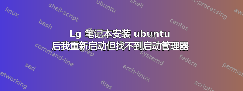 Lg 笔记本安装 ubuntu 后我重新启动但找不到启动管理器