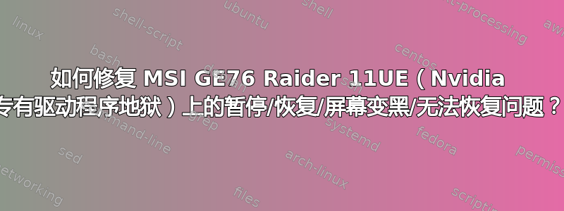 如何修复 MSI GE76 Raider 11UE（Nvidia 专有驱动程序地狱）上的暂停/恢复/屏幕变黑/无法恢复问题？