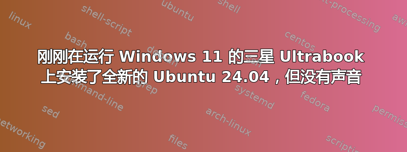 刚刚在运行 Windows 11 的三星 Ultrabook 上安装了全新的 Ubuntu 24.04，但没有声音