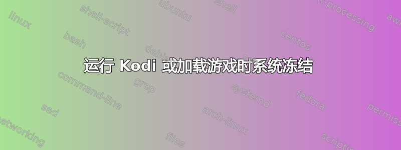 运行 Kodi 或加载游戏时系统冻结