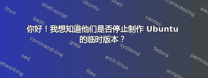 你好！我想知道他们是否停止制作 Ubuntu 的临时版本？