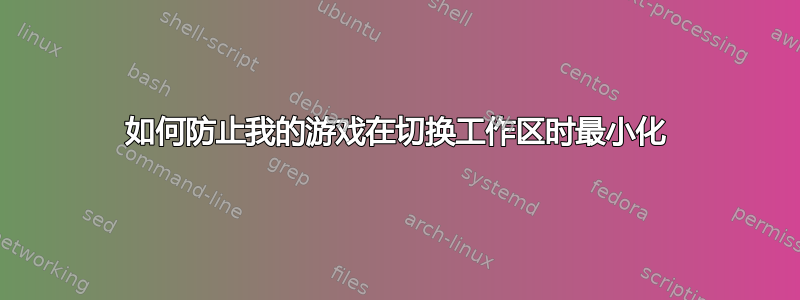 如何防止我的游戏在切换工作区时最小化