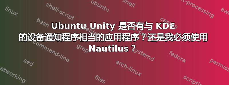 Ubuntu Unity 是否有与 KDE 的设备通知程序相当的应用程序？还是我必须使用 Nautilus？