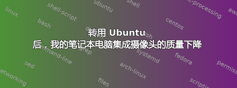 转用 Ubuntu 后，我的笔记本电脑集成摄像头的质量下降