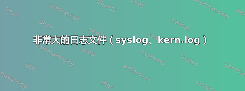 非常大的日志文件（syslog、kern.log）