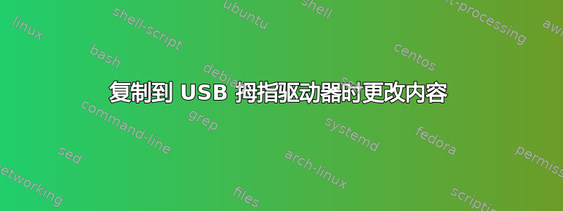 复制到 USB 拇指驱动器时更改内容