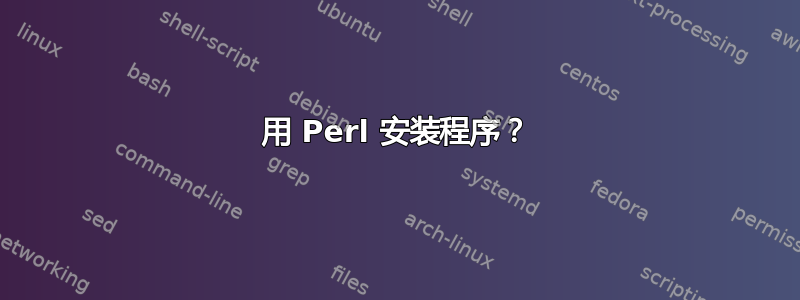 用 Perl 安装程序？