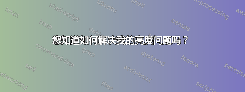 您知道如何解决我的亮度问题吗？