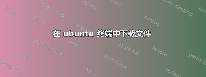 在 ubuntu 终端中下载文件