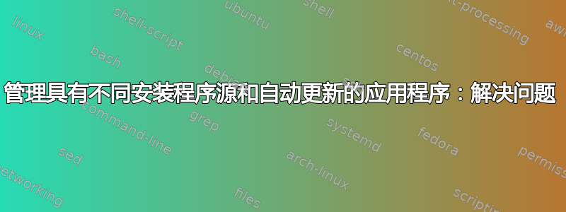 管理具有不同安装程序源和自动更新的应用程序：解决问题