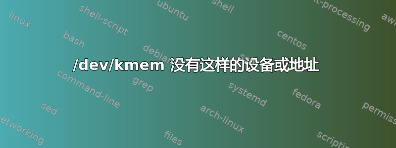 /dev/kmem 没有这样的设备或地址