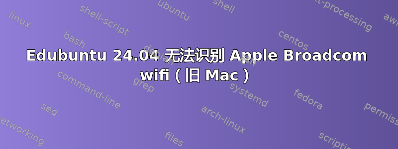 Edubuntu 24.04 无法识别 Apple Broadcom wifi（旧 Mac）