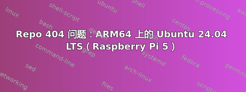 Repo 404 问题：ARM64 上的 Ubuntu 24.04 LTS（Raspberry Pi 5）