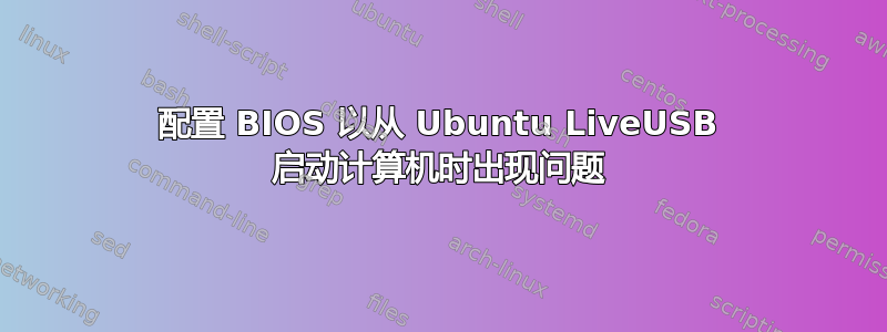 配置 BIOS 以从 Ubuntu LiveUSB 启动计算机时出现问题