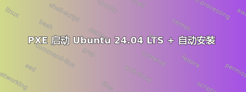 PXE 启动 Ubuntu 24.04 LTS + 自动安装