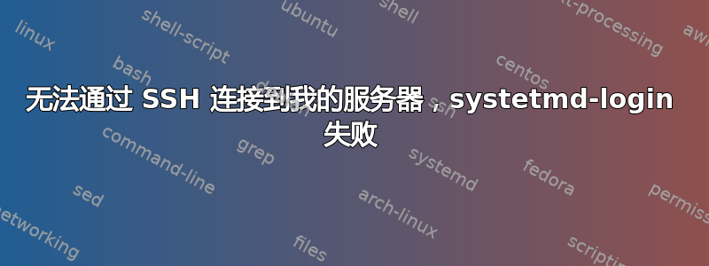 无法通过 SSH 连接到我的服务器，systetmd-login 失败