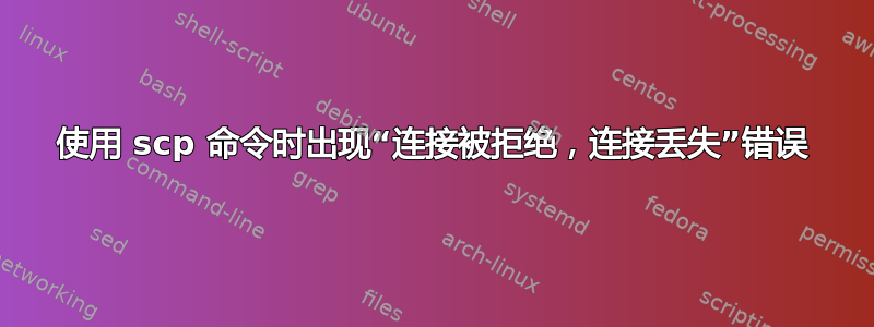 使用 scp 命令时出现“连接被拒绝，连接丢失”错误