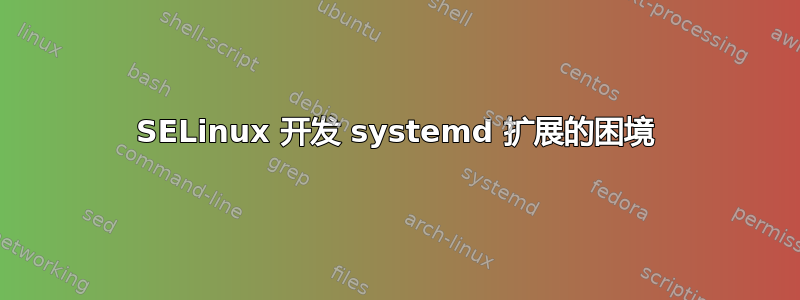 SELinux 开发 systemd 扩展的困境