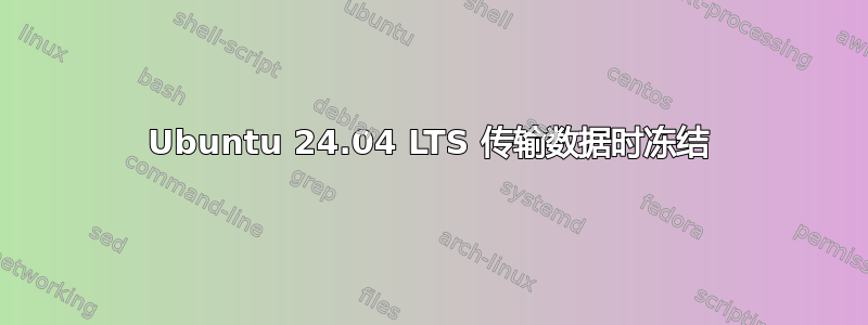 Ubuntu 24.04 LTS 传输数据时冻结