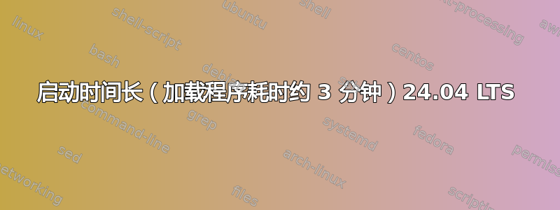 启动时间长（加载程序耗时约 3 分钟）24.04 LTS