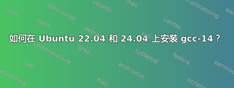 如何在 Ubuntu 22.04 和 24.04 上安装 gcc-14？