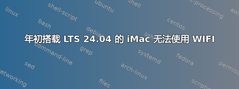 2008 年初搭载 LTS 24.04 的 iMac 无法使用 WIFI