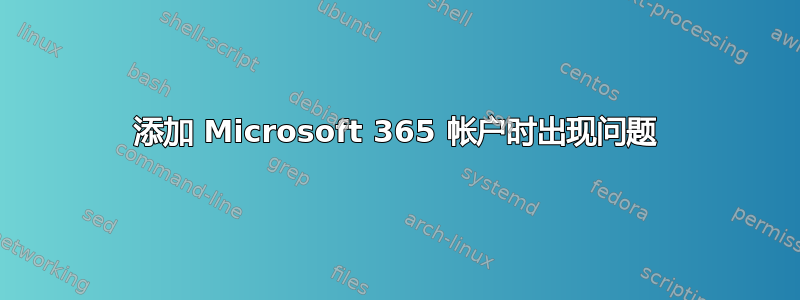 添加 Microsoft 365 帐户时出现问题