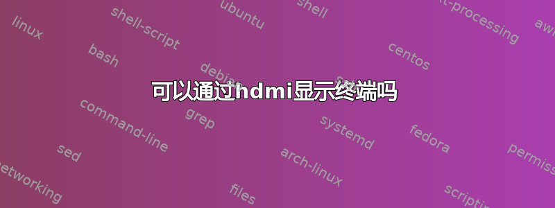 可以通过hdmi显示终端吗