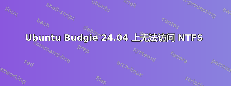 Ubuntu Budgie 24.04 上无法访问 NTFS