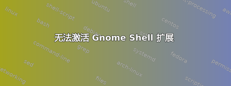 无法激活 Gnome Shell 扩展