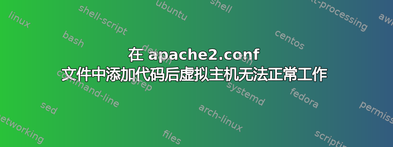 在 apache2.conf 文件中添加代码后虚拟主机无法正常工作