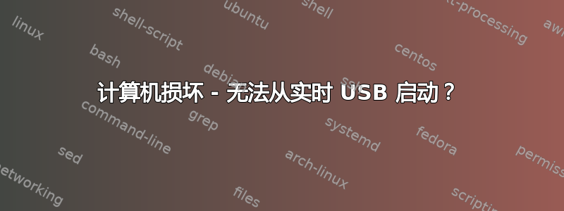 计算机损坏 - 无法从实时 USB 启动？