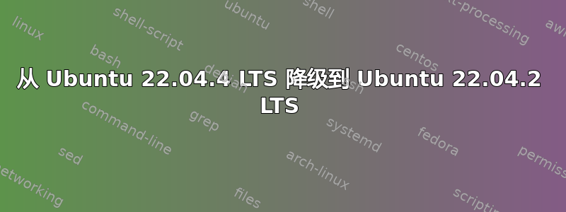 从 Ubuntu 22.04.4 LTS 降级到 Ubuntu 22.04.2 LTS