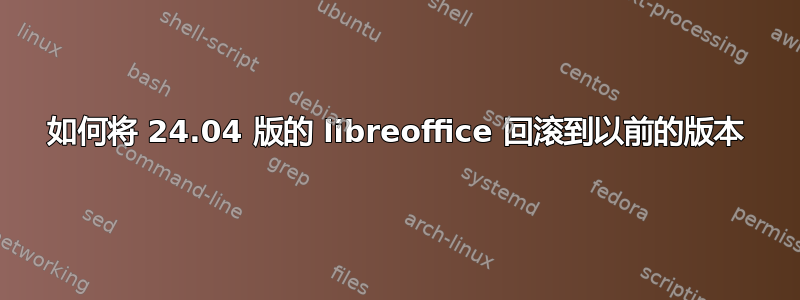 如何将 24.04 版的 libreoffice 回滚到以前的版本